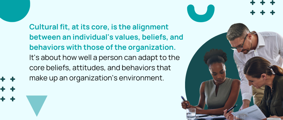 Cultural fit, at its core, is the alignment between an individual's values, beliefs, and behaviors with those of the organization. It's about how well a person can adapt to the core beliefs, attitudes, and behaviors that make up an organization's environment.